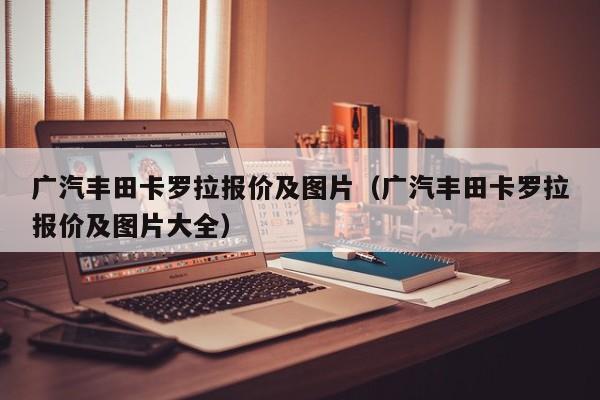 广汽丰田卡罗拉报价及图片（广汽丰田卡罗拉报价及图片大全）