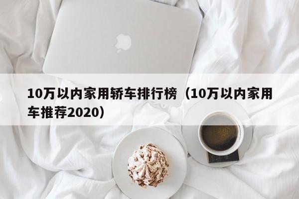 10万以内家用轿车排行榜（10万以内家用车推荐2020）