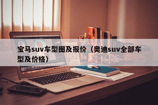 宝马suv车型图及报价（奥迪suv全部车型及价格）