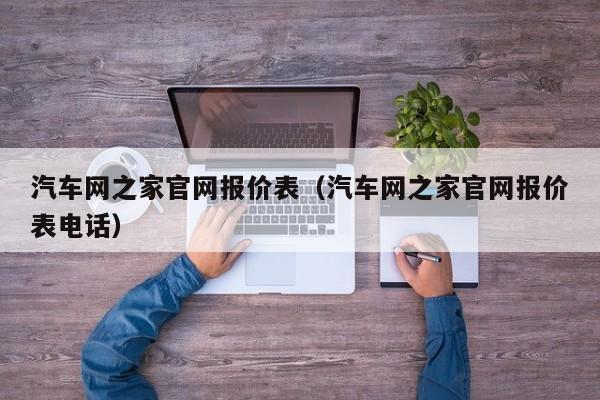 汽车网之家官网报价表（汽车网之家官网报价表电话）