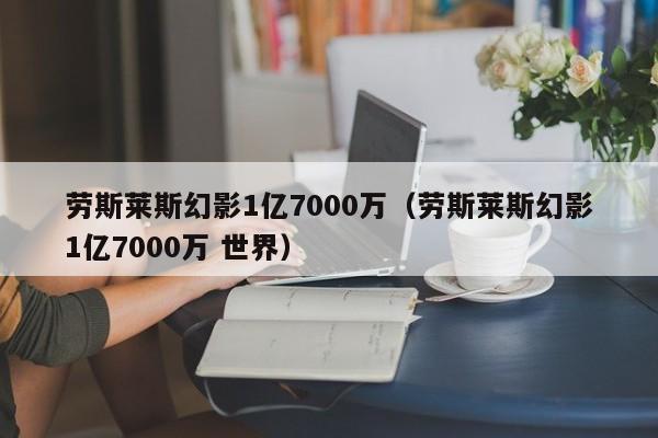 劳斯莱斯幻影1亿7000万（劳斯莱斯幻影1亿7000万 世界）