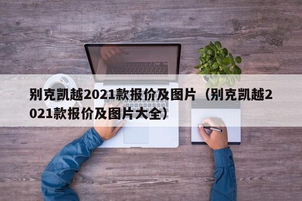 别克凯越2021款报价及图片（别克凯越2021款报价及图片大全）