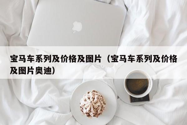 宝马车系列及价格及图片（宝马车系列及价格及图片奥迪）