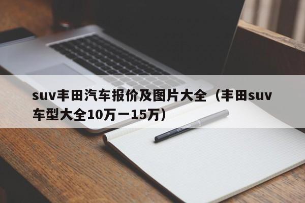 suv丰田汽车报价及图片大全（丰田suv车型大全10万一15万）