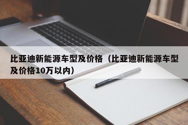 比亚迪新能源车型及价格（比亚迪新能源车型及价格10万以内）