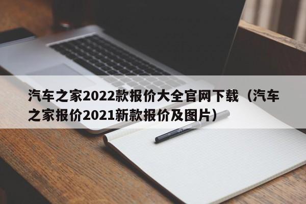 汽车之家2022款报价大全官网下载（汽车之家报价2021新款报价及图片）