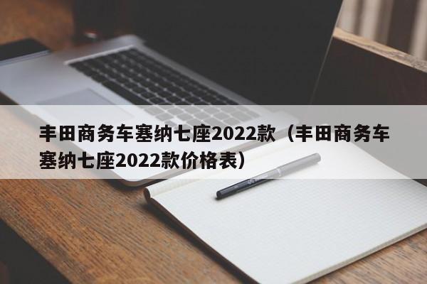 丰田商务车塞纳七座2022款（丰田商务车塞纳七座2022款价格表）