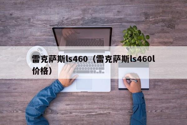 雷克萨斯ls460（雷克萨斯ls460l价格）