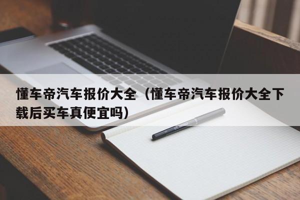 懂车帝汽车报价大全（懂车帝汽车报价大全下载后买车真便宜吗）