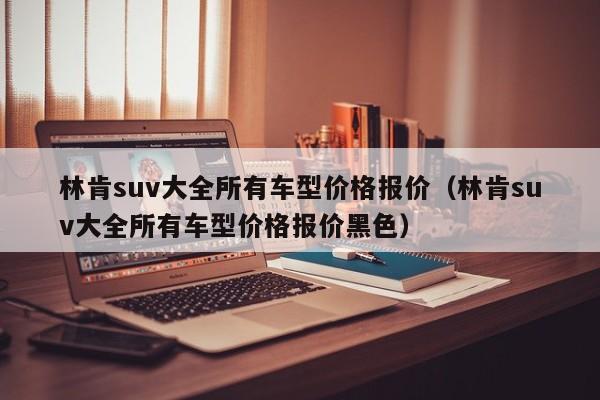 林肯suv大全所有车型价格报价（林肯suv大全所有车型价格报价黑色）