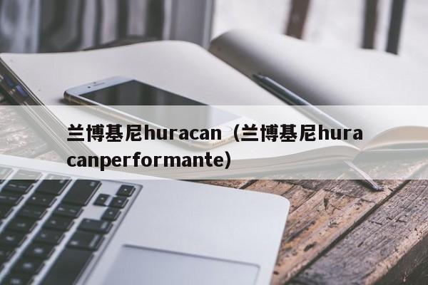 兰博基尼huracan（兰博基尼huracanperformante）