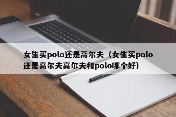 女生买polo还是高尔夫（女生买polo还是高尔夫高尔夫和polo哪个好）