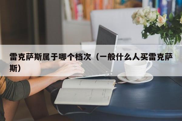 雷克萨斯属于哪个档次（一般什么人买雷克萨斯）