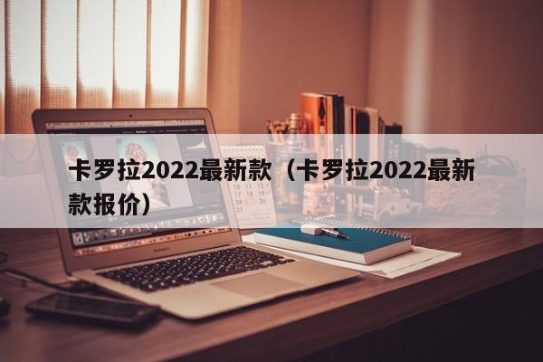 卡罗拉2022最新款（卡罗拉2022最新款报价）