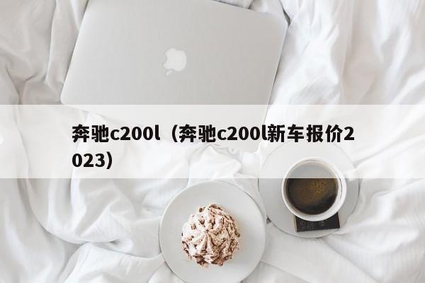 奔驰c200l（奔驰c200l新车报价2023）