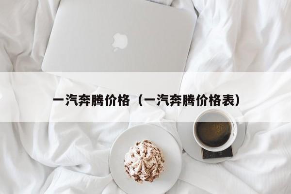 一汽奔腾价格（一汽奔腾价格表）