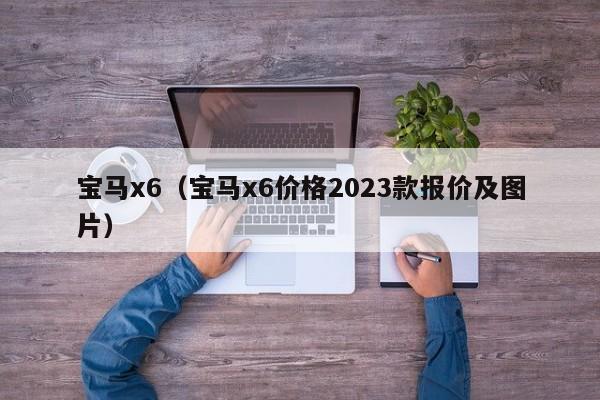 宝马x6（宝马x6价格2023款报价及图片）