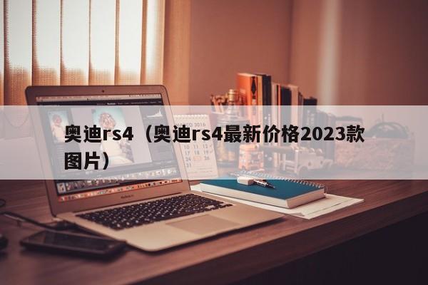 奥迪rs4（奥迪rs4最新价格2023款图片）