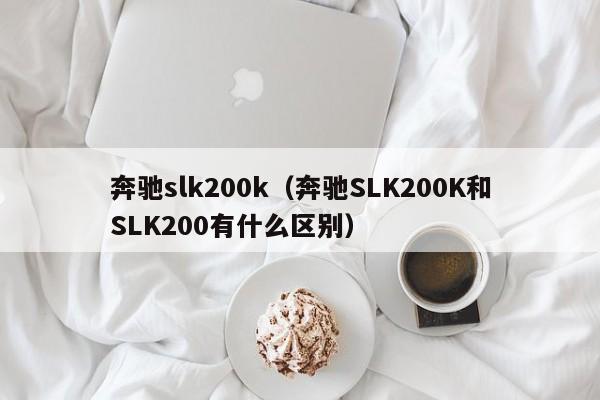 奔驰slk200k（奔驰SLK200K和SLK200有什么区别）