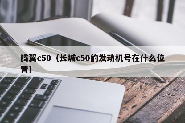 腾翼c50（长城c50的发动机号在什么位置）