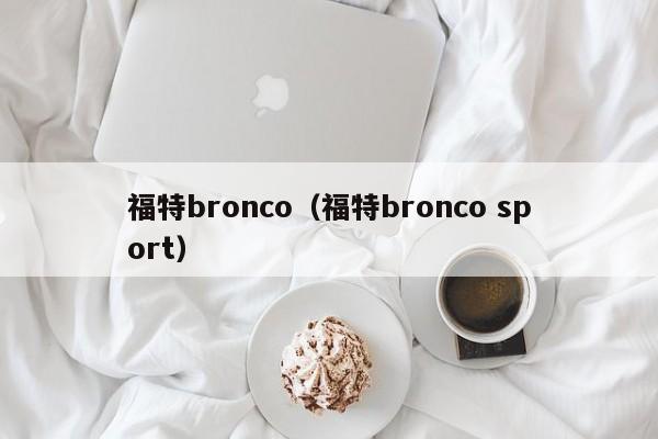 福特bronco（福特bronco sport）