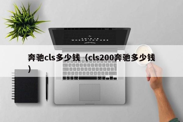 奔驰cls多少钱（cls200奔驰多少钱）