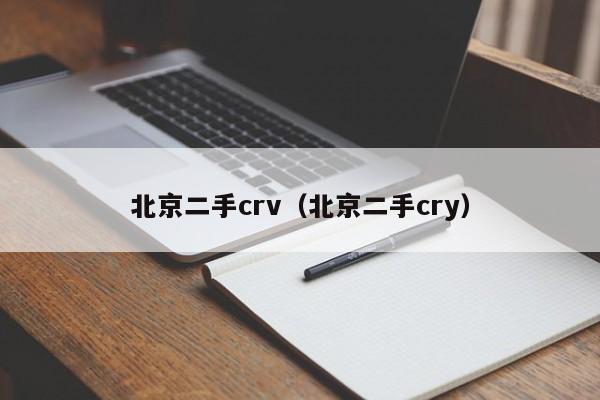 北京二手crv（北京二手cry）