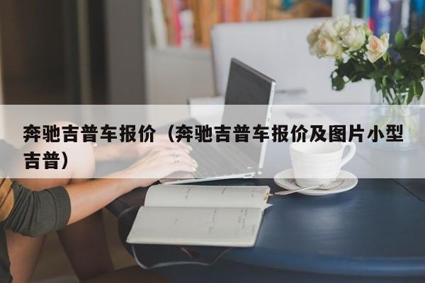 奔驰吉普车报价（奔驰吉普车报价及图片小型吉普）