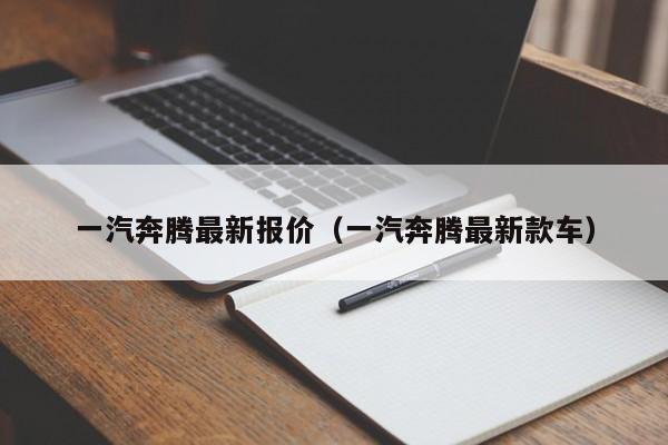 一汽奔腾最新报价（一汽奔腾最新款车）