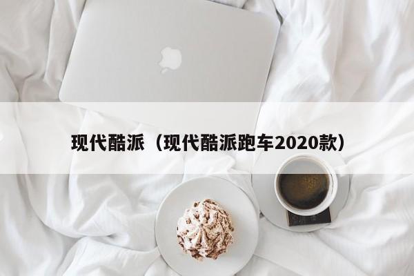 现代酷派（现代酷派跑车2020款）