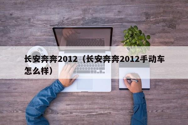 长安奔奔2012（长安奔奔2012手动车怎么样）