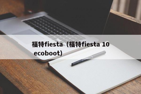 福特fiesta（福特fiesta 10 ecoboot）