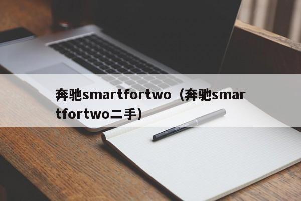 奔驰smartfortwo（奔驰smartfortwo二手）