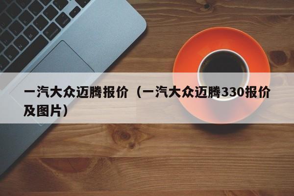 一汽大众迈腾报价（一汽大众迈腾330报价及图片）