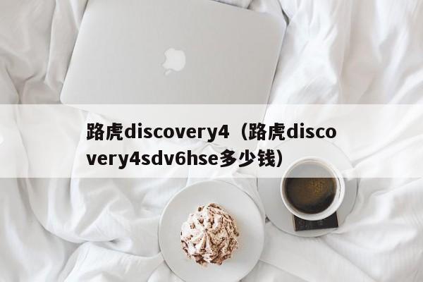 路虎discovery4（路虎discovery4sdv6hse多少钱）