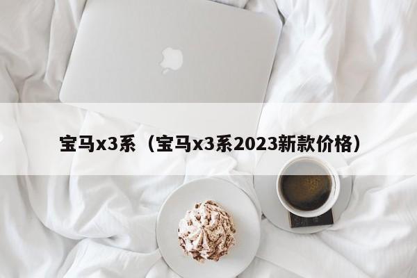 宝马x3系（宝马x3系2023新款价格）