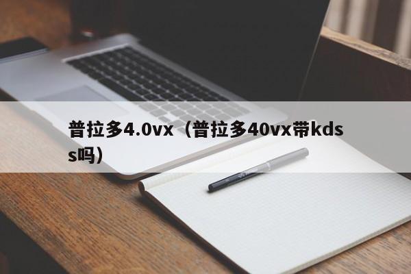 普拉多4.0vx（普拉多40vx带kdss吗）