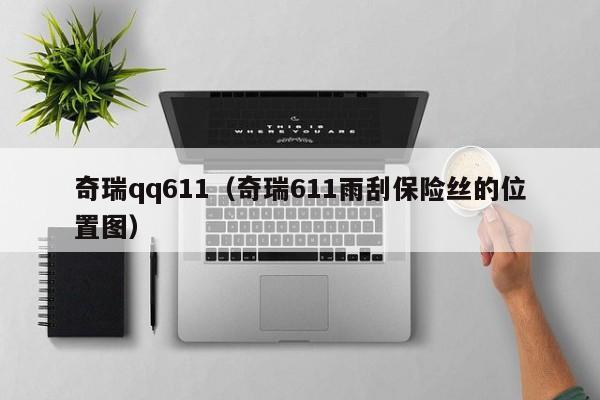 奇瑞qq611（奇瑞611雨刮保险丝的位置图）