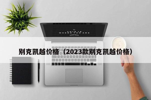 别克凯越价格（2023款别克凯越价格）