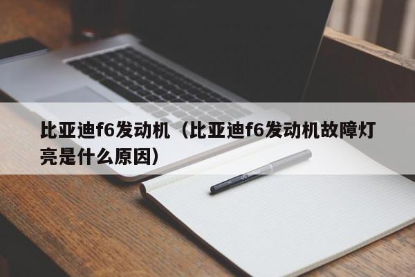 比亚迪f6发动机（比亚迪f6发动机故障灯亮是什么原因）