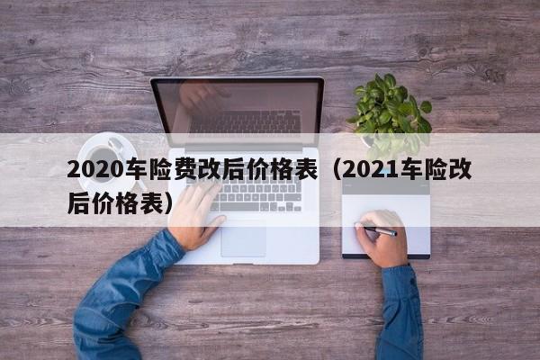 2020车险费改后价格表（2021车险改后价格表）