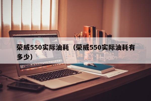 荣威550实际油耗（荣威550实际油耗有多少）