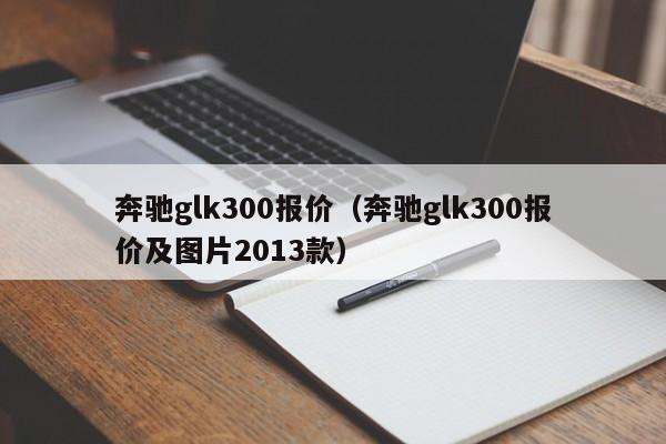 奔驰glk300报价（奔驰glk300报价及图片2013款）