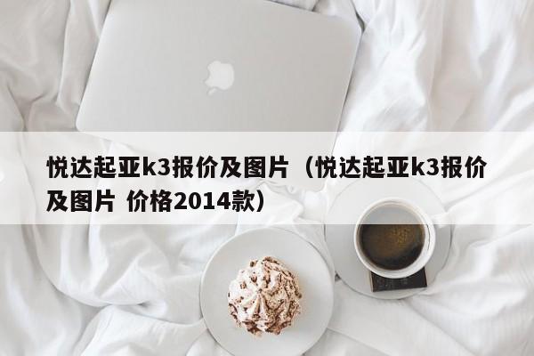 悦达起亚k3报价及图片（悦达起亚k3报价及图片 价格2014款）