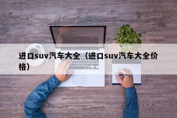 进口suv汽车大全（进口suv汽车大全价格）