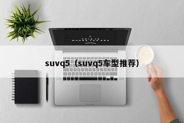 suvq5（suvq5车型推荐）