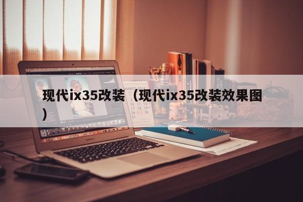 现代ix35改装（现代ix35改装效果图）