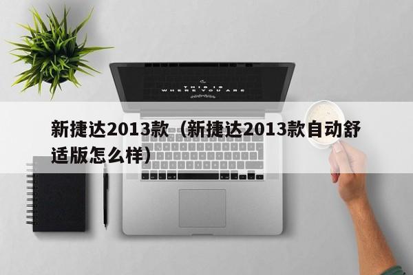 新捷达2013款（新捷达2013款自动舒适版怎么样）