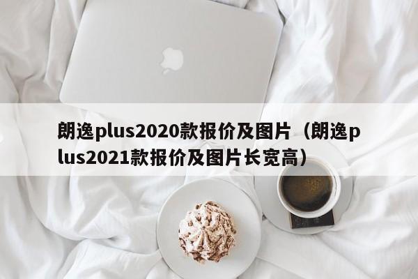 朗逸plus2020款报价及图片（朗逸plus2021款报价及图片长宽高）