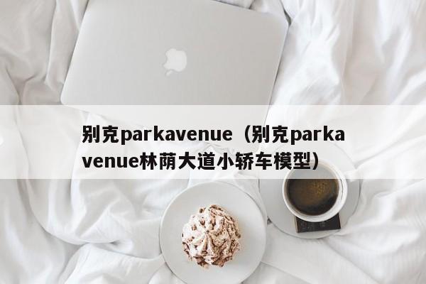 别克parkavenue（别克parkavenue林荫大道小轿车模型）